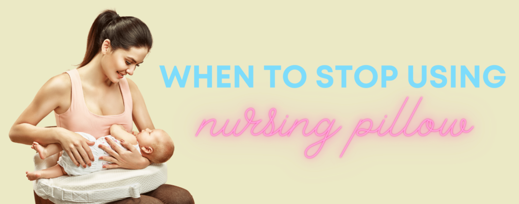 When to stop using nursing pillow